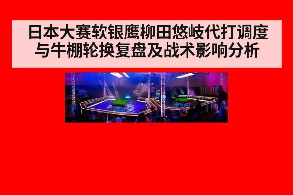 日本大赛软银鹰柳田悠岐代打调度与牛棚轮换复盘及战术影响分析