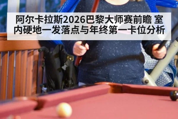 阿尔卡拉斯2026巴黎大师赛前瞻 室内硬地一发落点与年终第一卡位分析